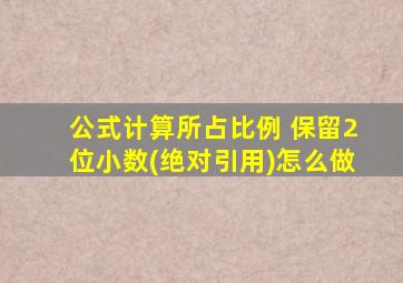 公式计算所占比例 保留2位小数(绝对引用)怎么做